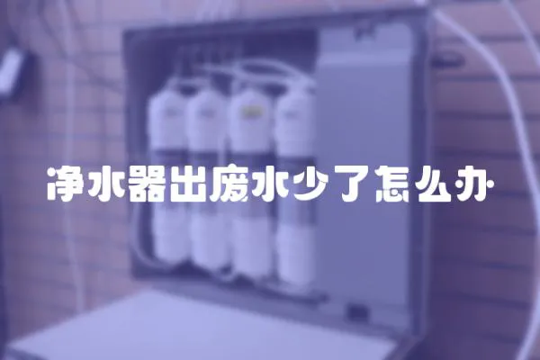 凈水器出廢水少了怎么辦