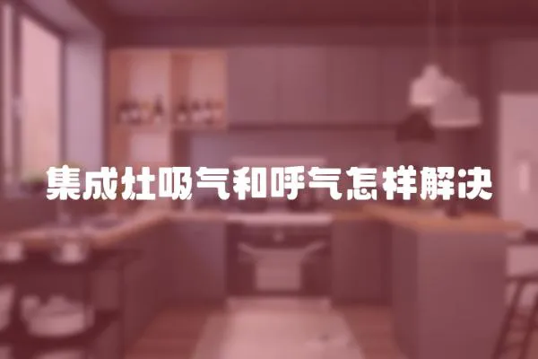 集成灶吸氣和呼氣怎樣解決
