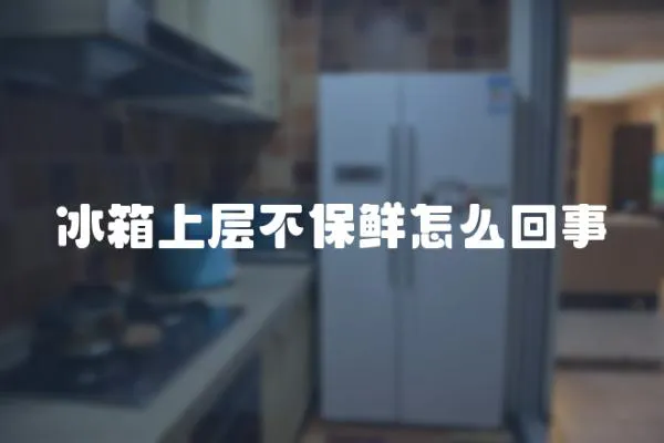 冰箱上層不保鮮怎么回事
