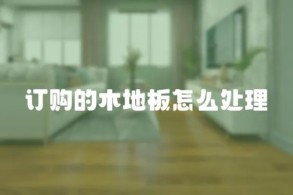 訂購的木地板怎么處理