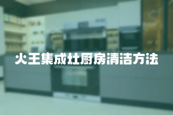 火王集成灶廚房清潔方法
