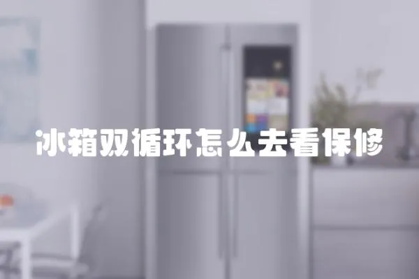 冰箱雙循環怎么去看保修