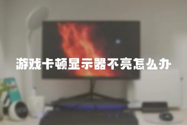 游戲卡頓顯示器不亮怎么辦