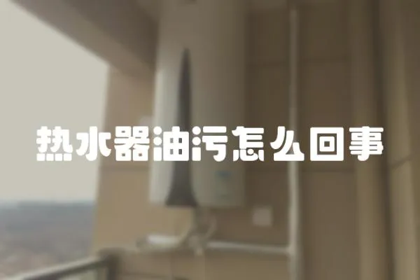 熱水器油污怎么回事