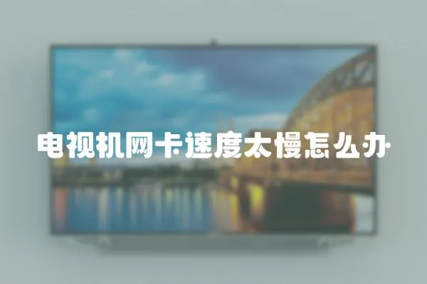 電視機網卡速度太慢怎么辦