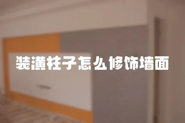 裝潢柱子怎么修飾墻面