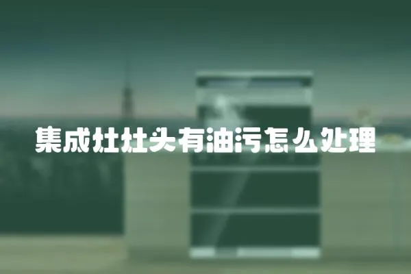 集成灶灶頭有油污怎么處理