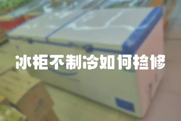 冰柜不制冷如何檢修