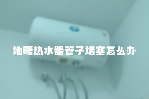 地暖熱水器管子堵塞怎么辦