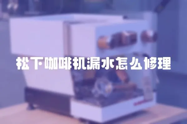 松下咖啡機(jī)漏水怎么修理