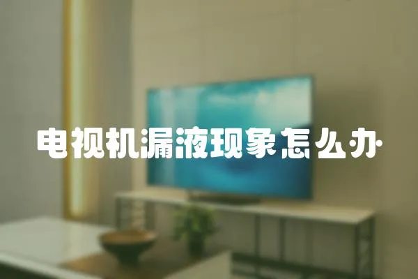 電視機(jī)漏液現(xiàn)象怎么辦