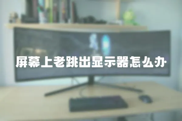 屏幕上老跳出顯示器怎么辦