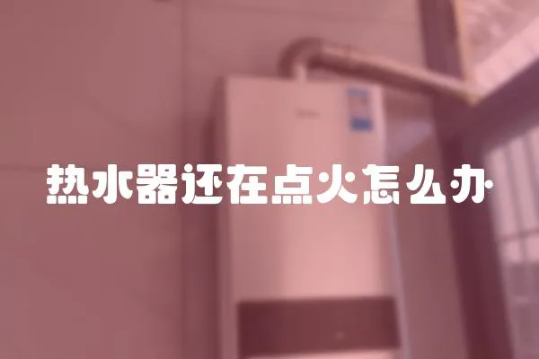熱水器還在點(diǎn)火怎么辦