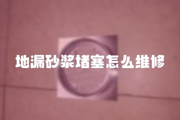 地漏砂漿堵塞怎么維修
