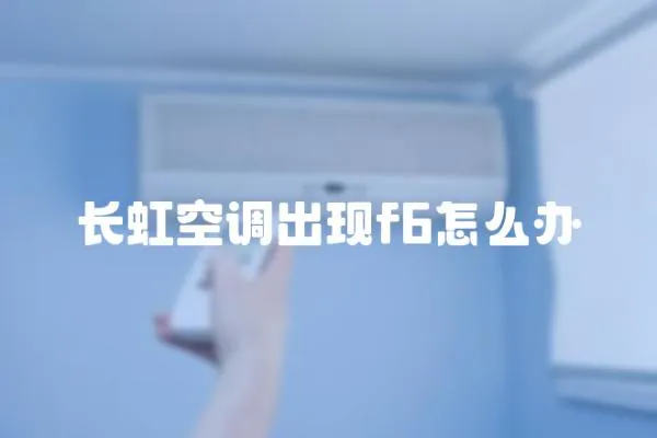 長虹空調(diào)出現(xiàn)f6怎么辦