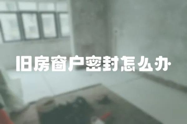 舊房窗戶密封怎么辦