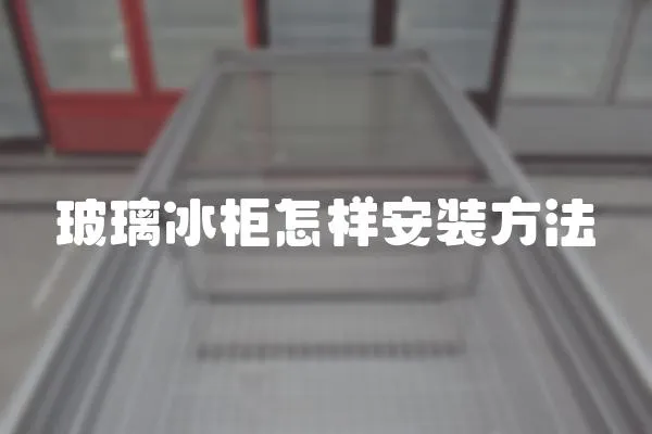 玻璃冰柜怎樣安裝方法