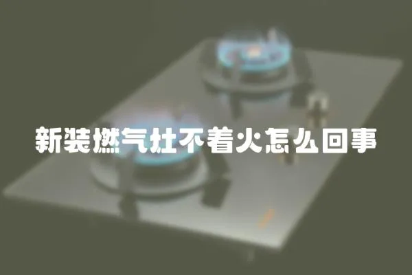 新裝燃氣灶不著火怎么回事