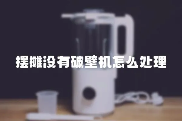 擺攤沒有破壁機怎么處理