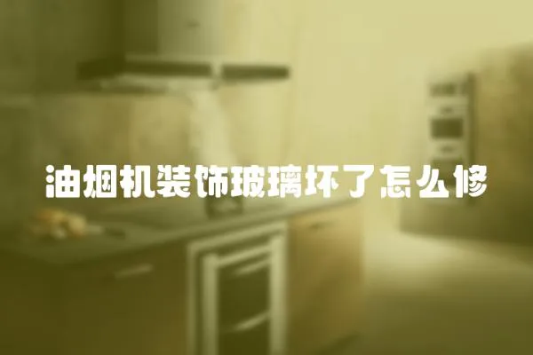 油煙機裝飾玻璃壞了怎么修