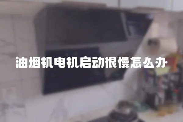 油煙機電機啟動很慢怎么辦