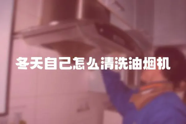 冬天自己怎么清洗油煙機