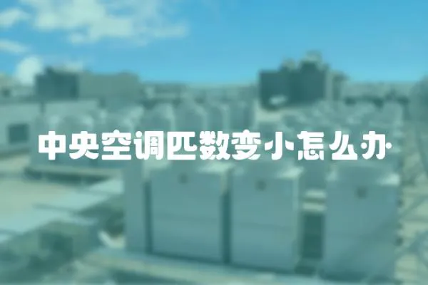 中央空調(diào)匹數(shù)變小怎么辦