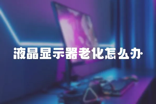 液晶顯示器老化怎么辦