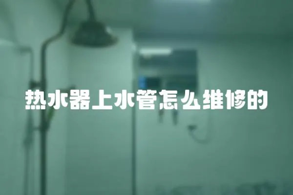 熱水器上水管怎么維修的