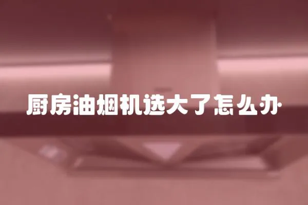 廚房油煙機選大了怎么辦