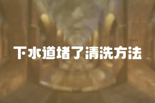 下水道堵了清洗方法