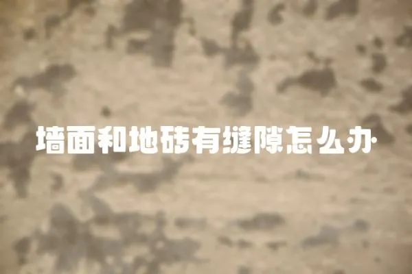 墻面和地磚有縫隙怎么辦