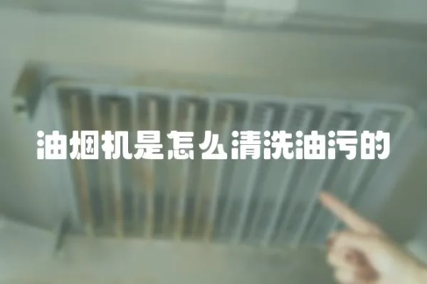 油煙機(jī)是怎么清洗油污的