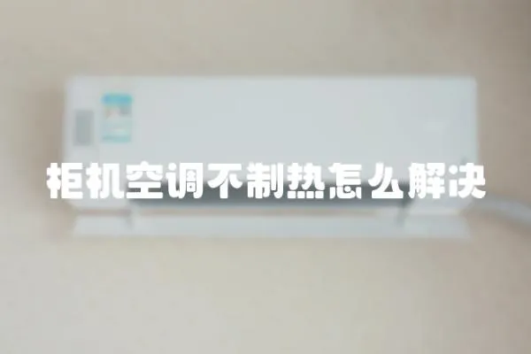 柜機(jī)空調(diào)不制熱怎么解決