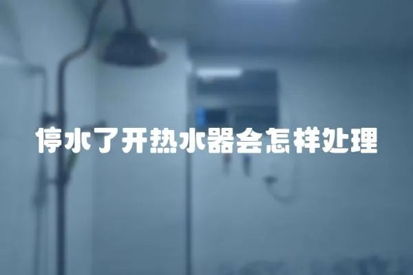 停水了開熱水器會怎樣處理