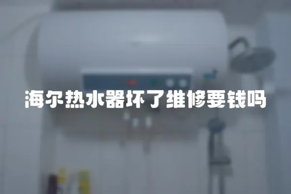 海爾熱水器壞了維修要錢嗎
