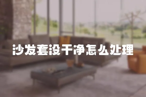 沙發套沒干凈怎么處理