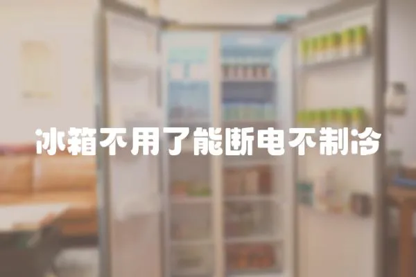 冰箱不用了能斷電不制冷