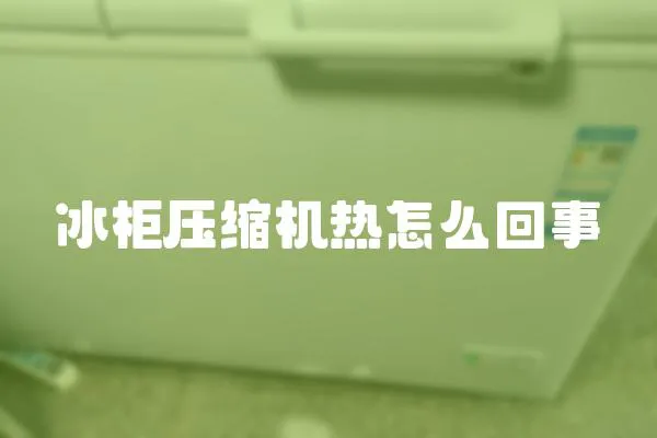 冰柜壓縮機熱怎么回事