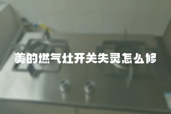 美的燃氣灶開關失靈怎么修