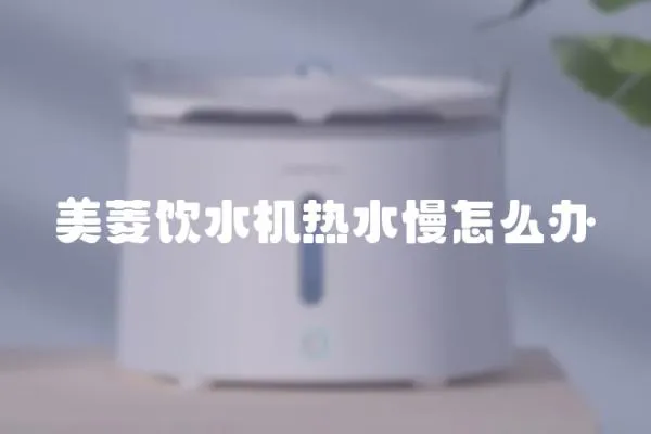 美菱飲水機熱水慢怎么辦
