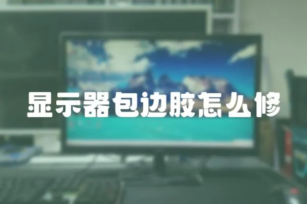 顯示器包邊膠怎么修