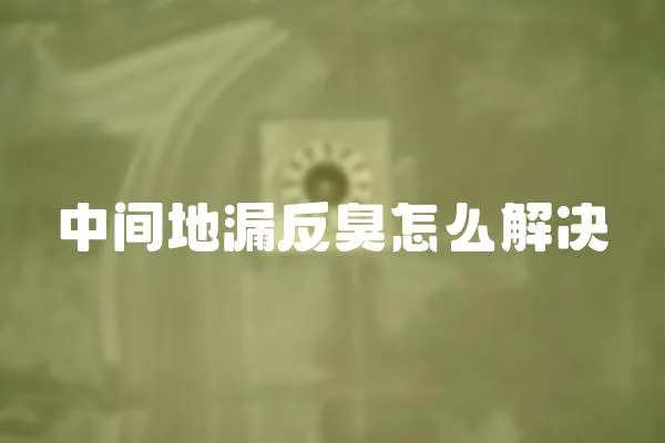 中間地漏反臭怎么解決