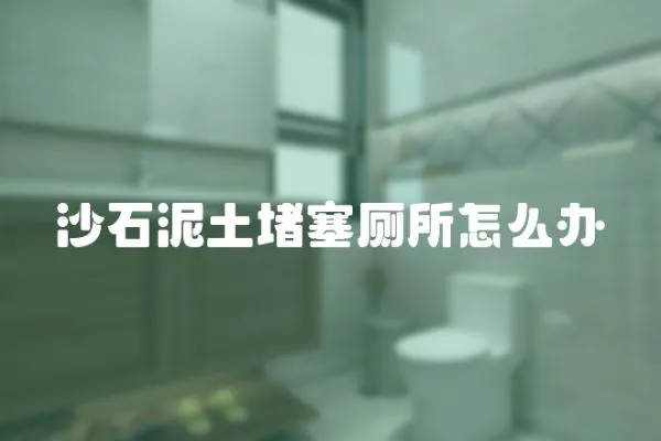 沙石泥土堵塞廁所怎么辦