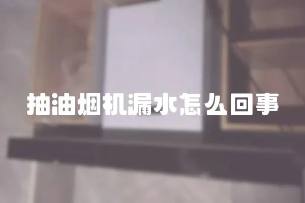 抽油煙機漏水怎么回事