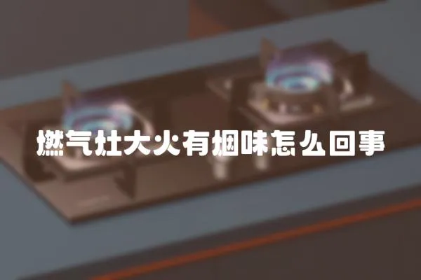 燃氣灶大火有煙味怎么回事