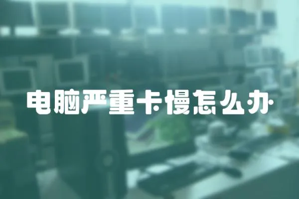 電腦嚴(yán)重卡慢怎么辦