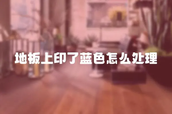 地板上印了藍色怎么處理