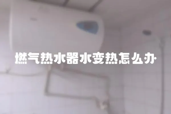 燃氣熱水器水變熱怎么辦