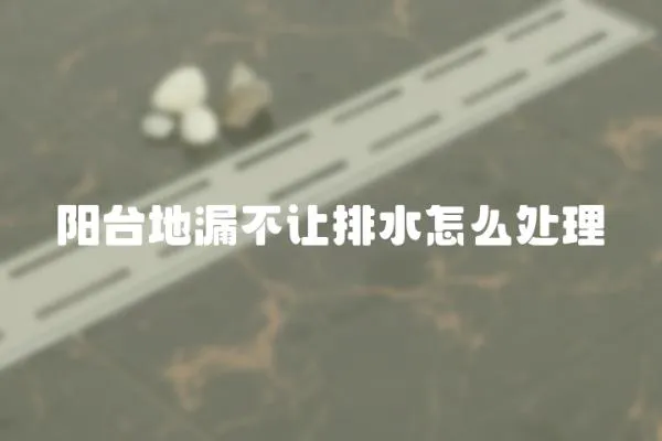 陽臺地漏不讓排水怎么處理